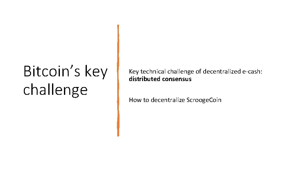 Bitcoin’s key challenge Key technical challenge of decentralized e‐cash: distributed consensus How to decentralize