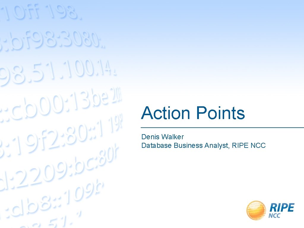 Action Points Denis Walker Database Business Analyst, RIPE NCC 