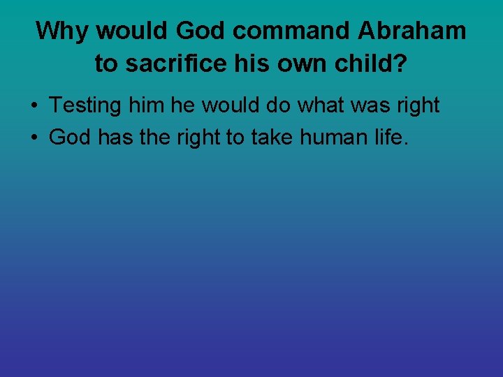 Why would God command Abraham to sacrifice his own child? • Testing him he