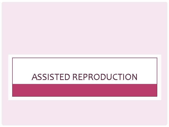 ASSISTED REPRODUCTION 