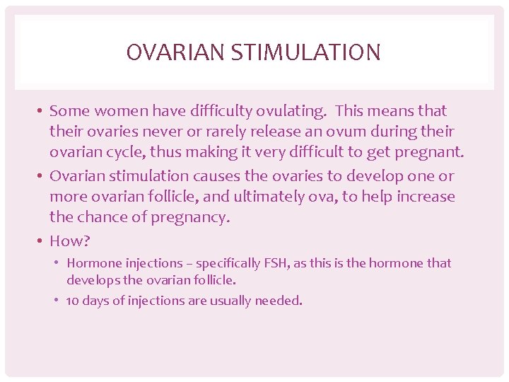 OVARIAN STIMULATION • Some women have difficulty ovulating. This means that their ovaries never