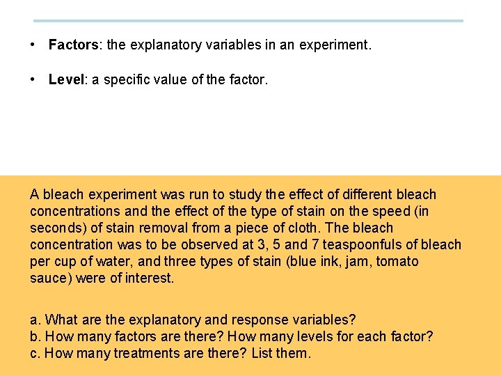• Factors: the explanatory variables in an experiment. • Level: a specific value • Factors: the explanatory variables in an experiment. • Level: a specific value