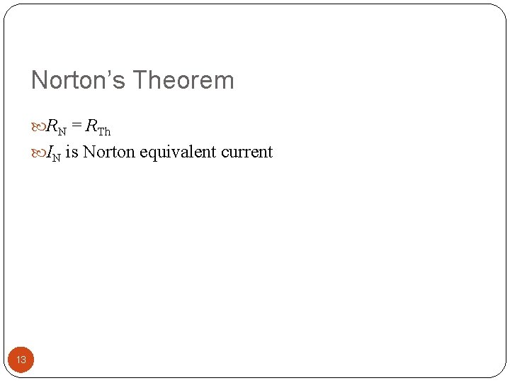 Norton’s Theorem RN = RTh IN is Norton equivalent current 13 
