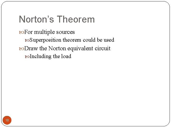 Norton’s Theorem For multiple sources Superposition theorem could be used Draw the Norton equivalent