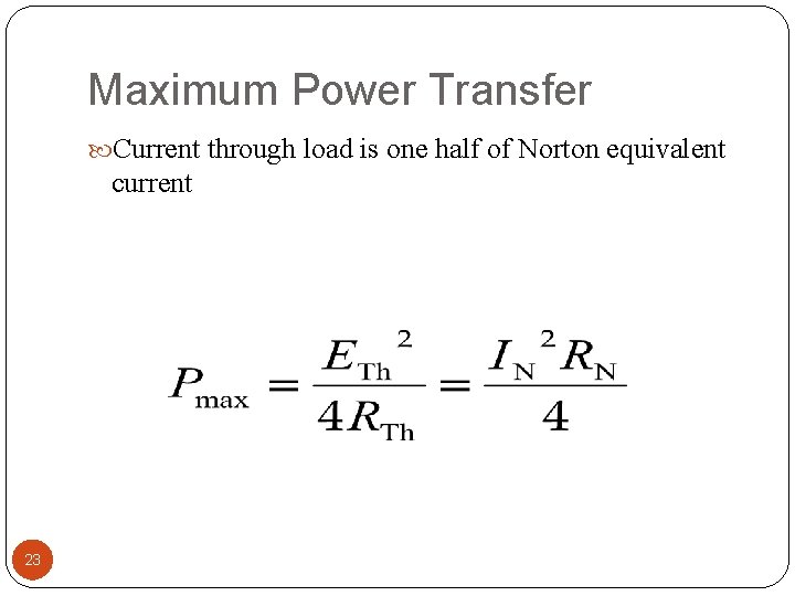 Maximum Power Transfer Current through load is one half of Norton equivalent current 23