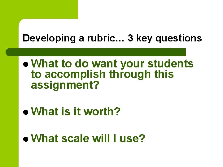 Developing a rubric… 3 key questions l What to do want your students to