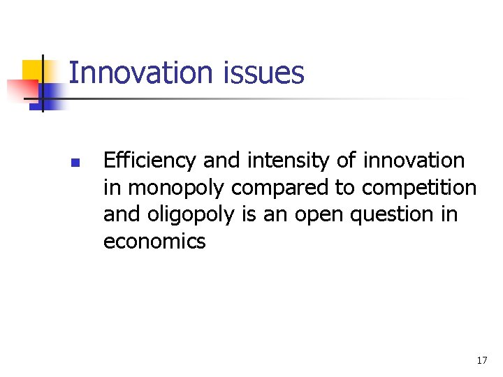 Innovation issues n Efficiency and intensity of innovation in monopoly compared to competition and