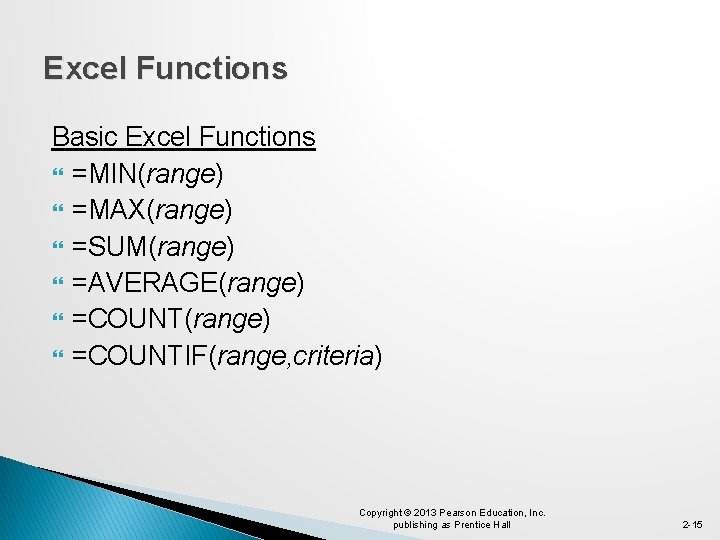 Excel Functions Basic Excel Functions =MIN(range) =MAX(range) =SUM(range) =AVERAGE(range) =COUNTIF(range, criteria) Copyright © 2013