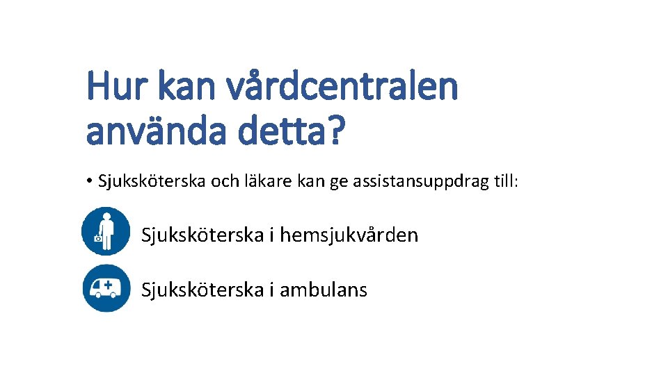 Hur kan vårdcentralen använda detta? • Sjuksköterska och läkare kan ge assistansuppdrag till: Sjuksköterska