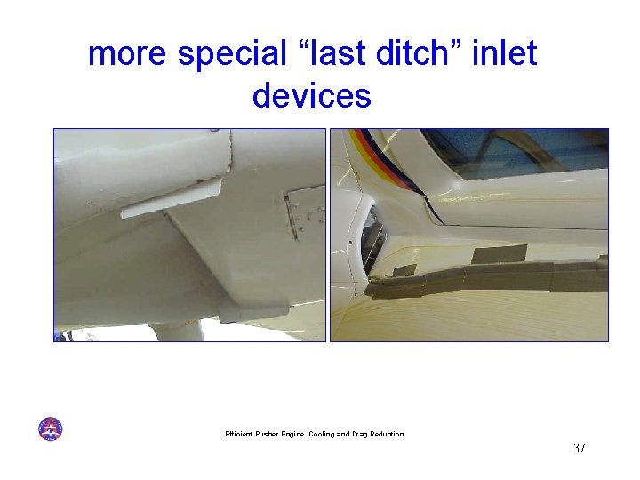 more special “last ditch” inlet devices Efficient Pusher Engine Cooling and Drag Reduction 37
