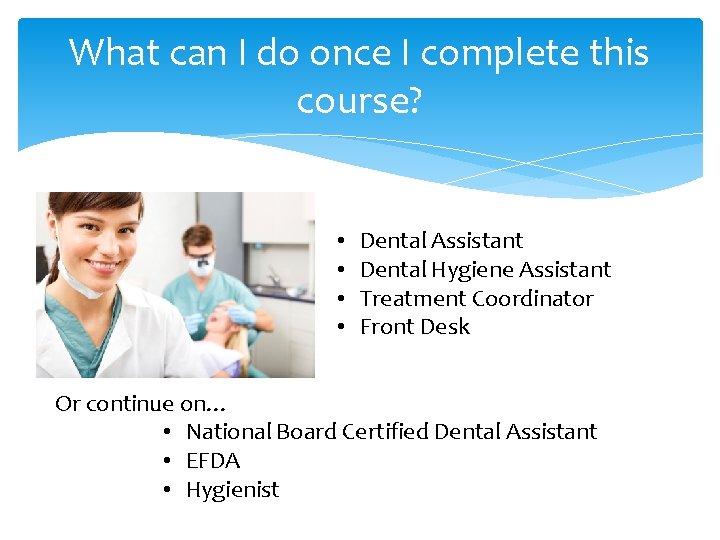 What can I do once I complete this course? • • Dental Assistant Dental