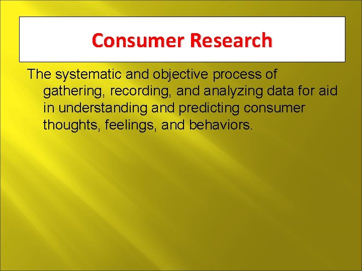 Consumer Research The systematic and objective process of gathering, recording, and analyzing data for