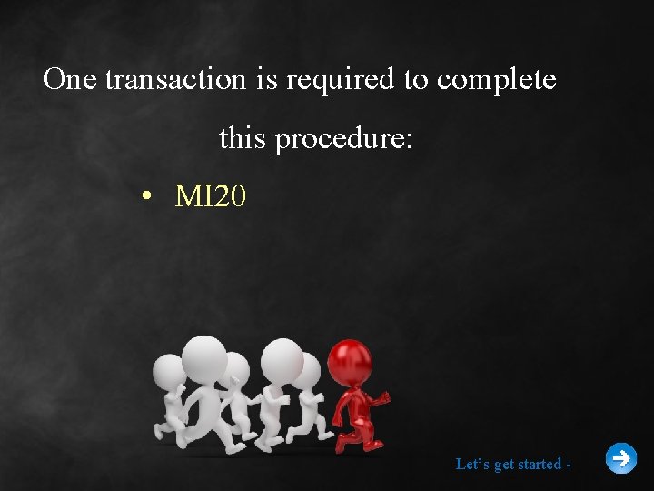 One transaction is required to complete this procedure: • MI 20 Let’s get started