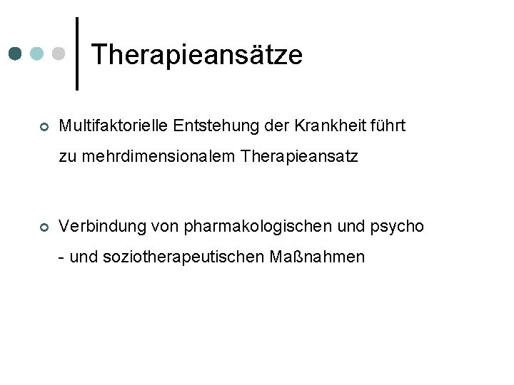 Therapieansätze ¢ Multifaktorielle Entstehung der Krankheit führt zu mehrdimensionalem Therapieansatz ¢ Verbindung von pharmakologischen