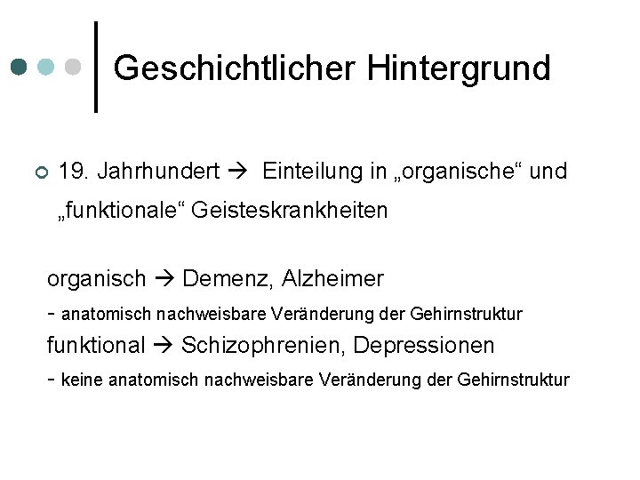 Geschichtlicher Hintergrund ¢ 19. Jahrhundert Einteilung in „organische“ und „funktionale“ Geisteskrankheiten organisch Demenz, Alzheimer
