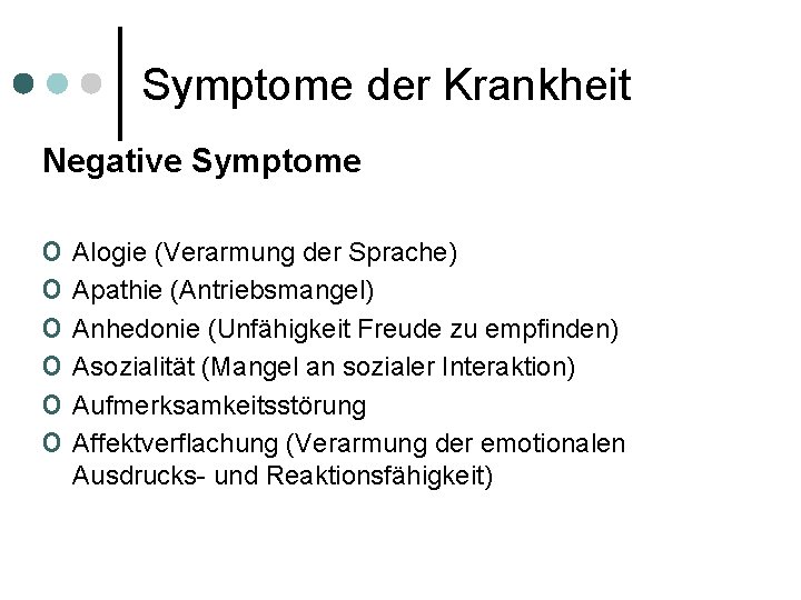 Symptome der Krankheit Negative Symptome o Alogie (Verarmung der Sprache) o Apathie (Antriebsmangel) o