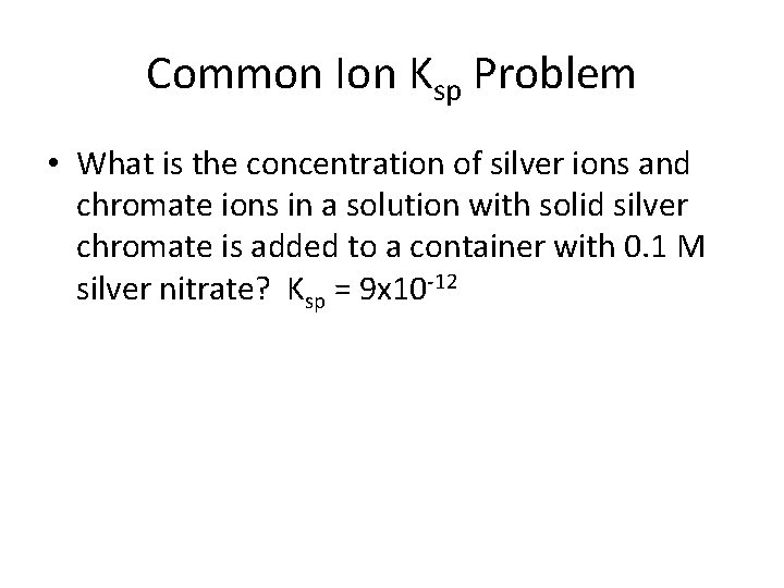 Common Ion Ksp Problem • What is the concentration of silver ions and chromate