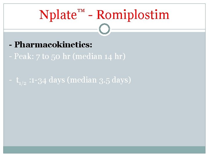 Nplate™ - Romiplostim - Pharmacokinetics: - Peak: 7 to 50 hr (median 14 hr) Nplate™ - Romiplostim - Pharmacokinetics: - Peak: 7 to 50 hr (median 14 hr)