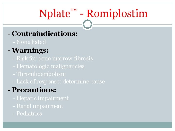 Nplate™ - Romiplostim - Contraindications: - None listed - Warnings: - Risk for bone Nplate™ - Romiplostim - Contraindications: - None listed - Warnings: - Risk for bone