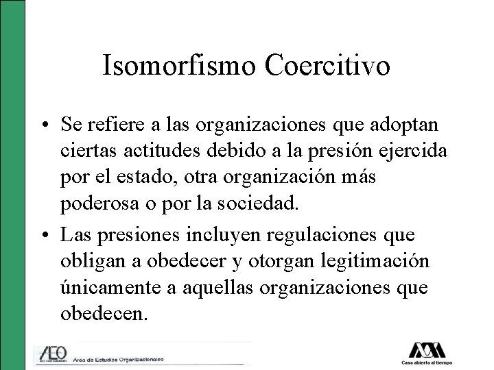 Isomorfismo Coercitivo • Se refiere a las organizaciones que adoptan ciertas actitudes debido a