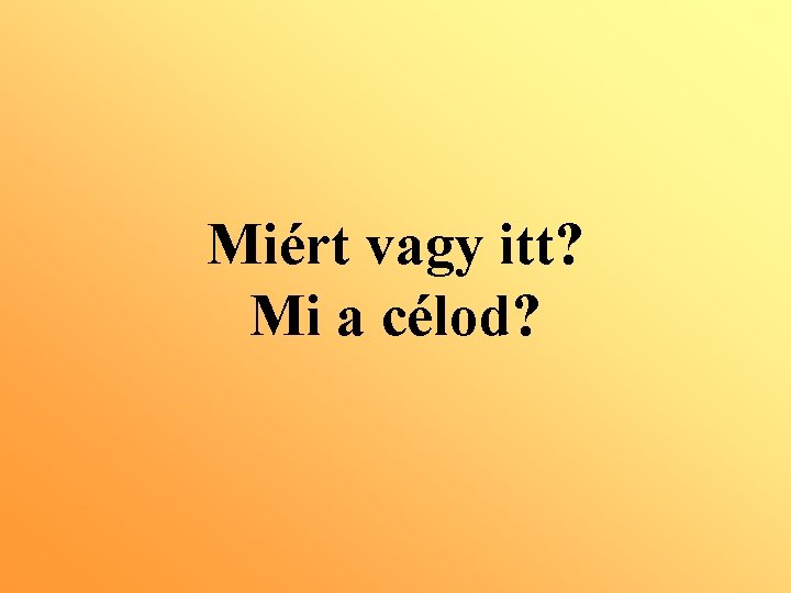 Miért vagy itt? Mi a célod? 