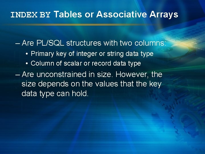 INDEX BY Tables or Associative Arrays – Are PL/SQL structures with two columns: •