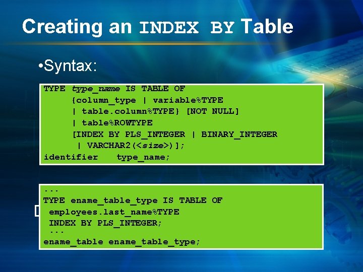 Creating an INDEX BY Table • Syntax: TYPE type_name IS TABLE OF {column_type |