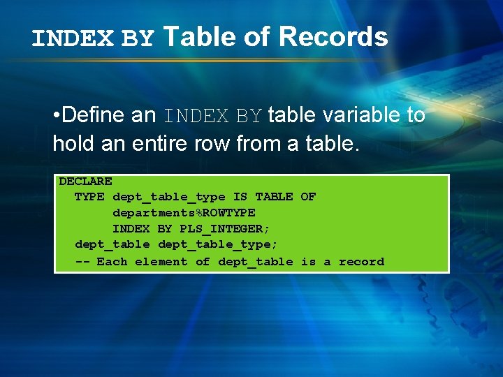 INDEX BY Table of Records • Define an INDEX BY table variable to hold