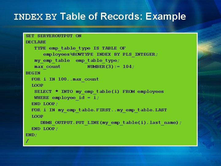 INDEX BY Table of Records: Example SET SERVEROUTPUT ON DECLARE TYPE emp_table_type IS TABLE
