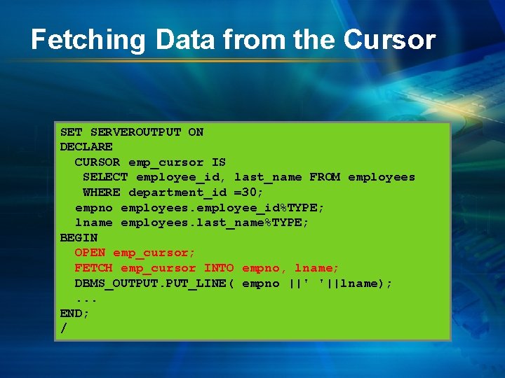 Fetching Data from the Cursor SET SERVEROUTPUT ON DECLARE CURSOR emp_cursor IS SELECT employee_id,