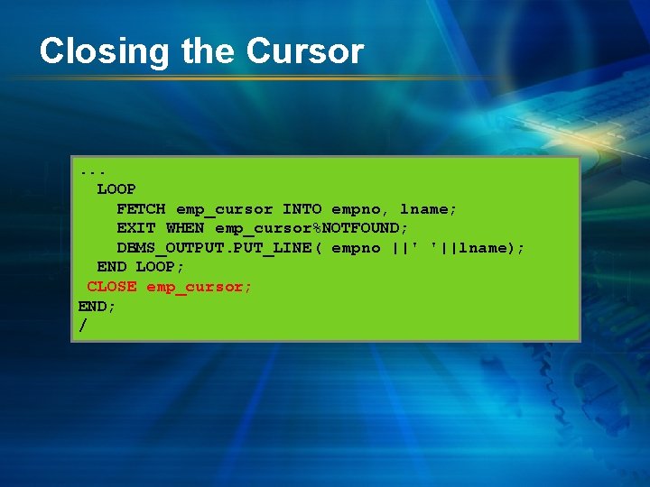 Closing the Cursor . . . LOOP FETCH emp_cursor INTO empno, lname; EXIT WHEN
