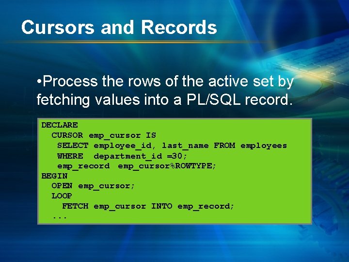 Cursors and Records • Process the rows of the active set by fetching values