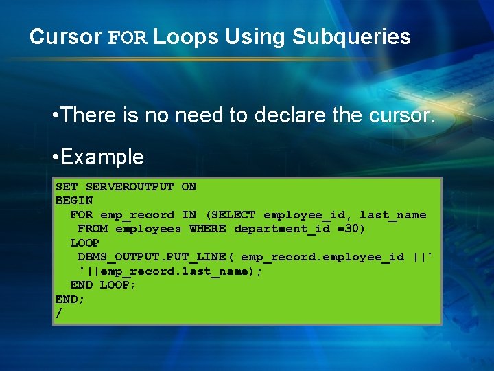 Cursor FOR Loops Using Subqueries • There is no need to declare the cursor.