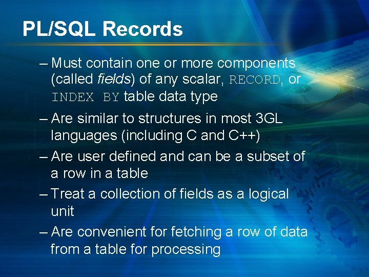 PL/SQL Records – Must contain one or more components (called fields) of any scalar,
