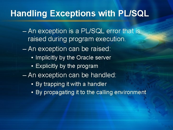 Handling Exceptions with PL/SQL – An exception is a PL/SQL error that is raised