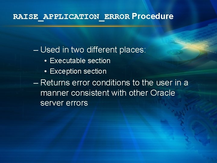 RAISE_APPLICATION_ERROR Procedure – Used in two different places: • Executable section • Exception section