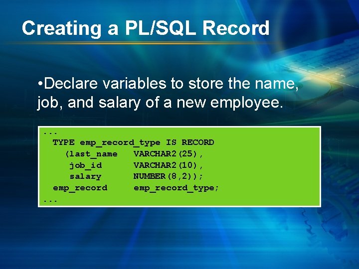 Creating a PL/SQL Record • Declare variables to store the name, job, and salary