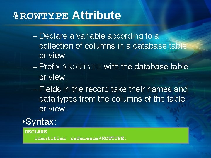 %ROWTYPE Attribute – Declare a variable according to a collection of columns in a