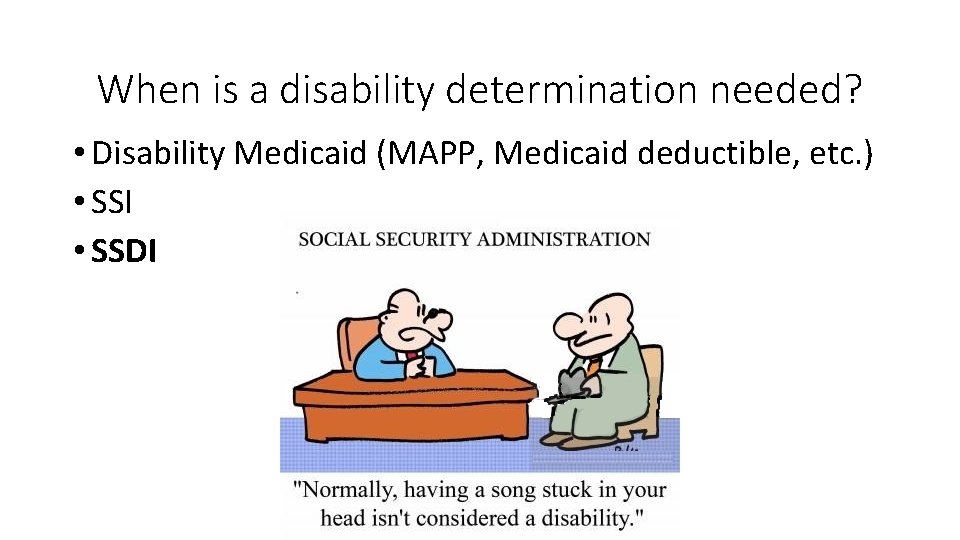 When is a disability determination needed? • Disability Medicaid (MAPP, Medicaid deductible, etc. )