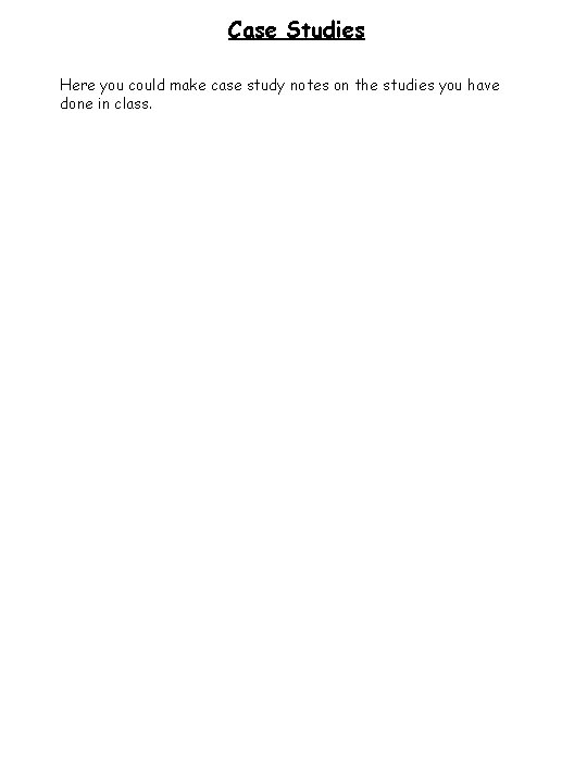 Case Studies Here you could make case study notes on the studies you have