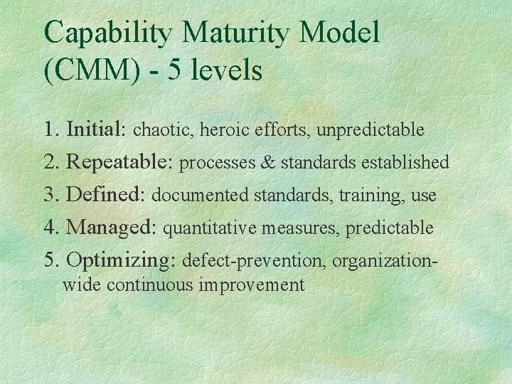 Capability Maturity Model (CMM) - 5 levels 1. Initial: chaotic, heroic efforts, unpredictable 2.