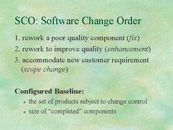 SCO: Software Change Order 1. rework a poor quality component (fix) 2. rework to