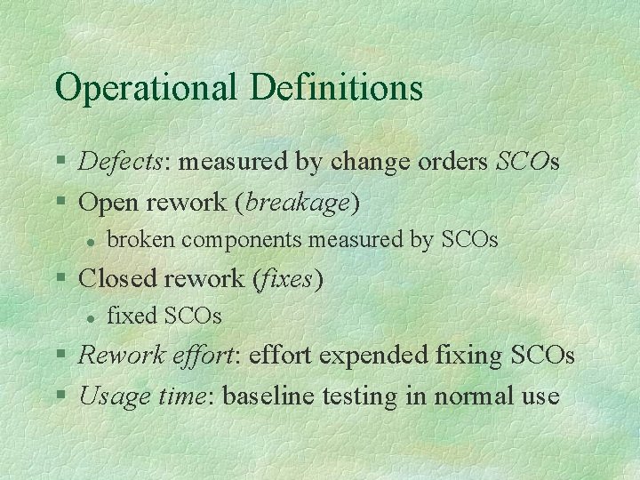 Operational Definitions § Defects: measured by change orders SCOs § Open rework (breakage) l
