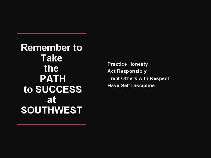Remember to Take the PATH to SUCCESS at SOUTHWEST Practice Honesty Act Responsibly Treat
