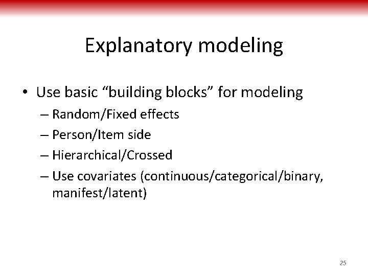 Explanatory modeling • Use basic “building blocks” for modeling – Random/Fixed effects – Person/Item