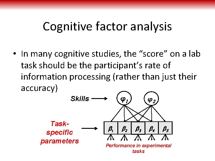 Cognitive factor analysis • In many cognitive studies, the “score” on a lab task
