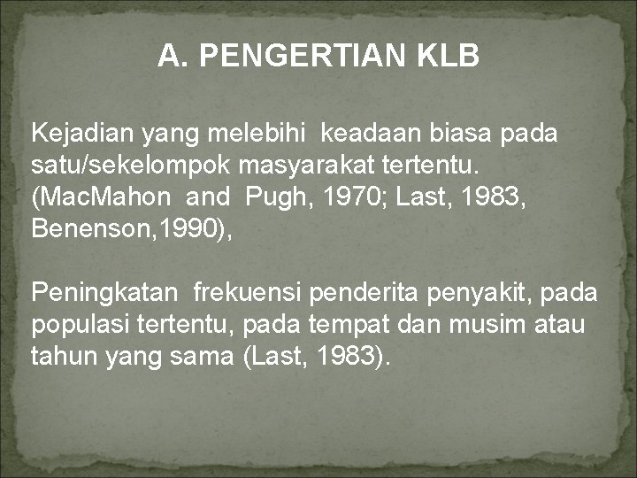 A. PENGERTIAN KLB Kejadian yang melebihi keadaan biasa pada satu/sekelompok masyarakat tertentu. (Mac. Mahon