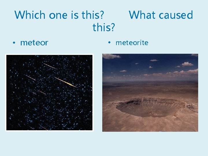 Which one is this? • meteor What caused • meteorite 