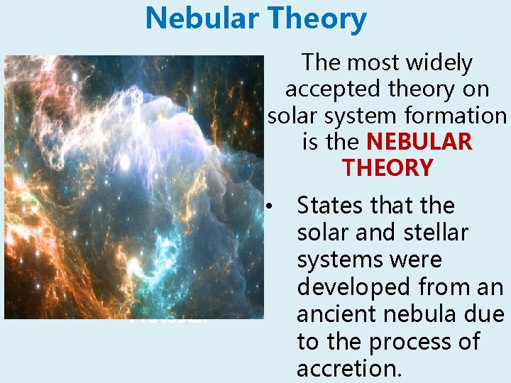 Nebular Theory The most widely accepted theory on solar system formation is the NEBULAR