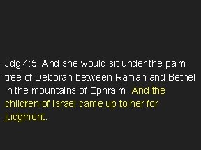 Jdg 4: 5 And she would sit under the palm tree of Deborah between